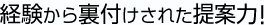 経験から裏付けされた提案力!