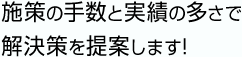 施策の手数と実績の多さで解決策を提案します!