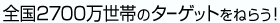 全国2700万世帯のターゲットをねらう!