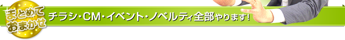 チラシ・CM・イベント・ノベルティ全部やります!