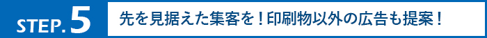 先を見据えた集客を！印刷物以外の広告も提案！