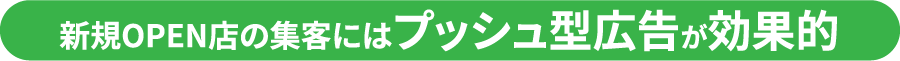 新規OPEN店の集客にはプッシュ型広告が効果的